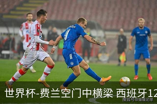 世界杯-费兰空门中横梁 西班牙12射4正半场暂0-0佛得角
