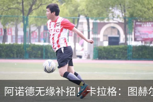 阿诺德无缘补招！卡拉格：图赫尔将团队凝聚力置于个人能力之上